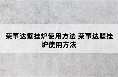 荣事达壁挂炉使用方法 荣事达壁挂炉使用方法